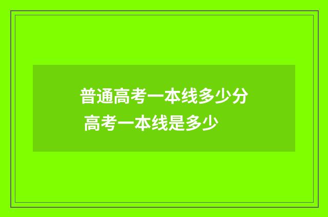 普通高考一本线多少分 高考一本线是多少