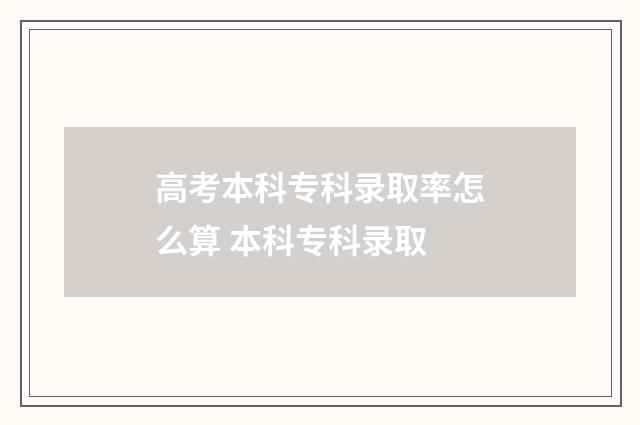 高考本科专科录取率怎么算 本科专科录取