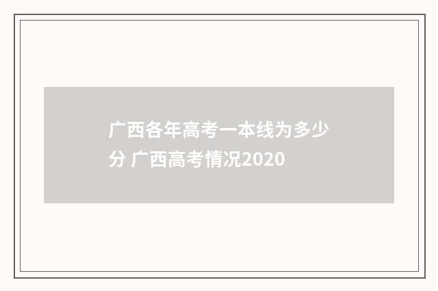 广西各年高考一本线为多少分 广西高考情况2020