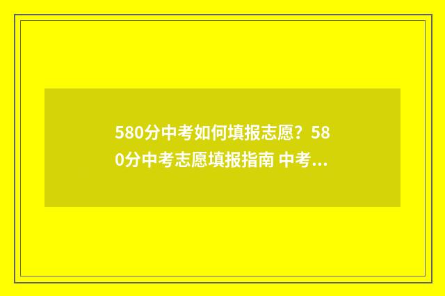 580分中考如何填报志愿?580分中考志愿填报指南 中考580算高吗