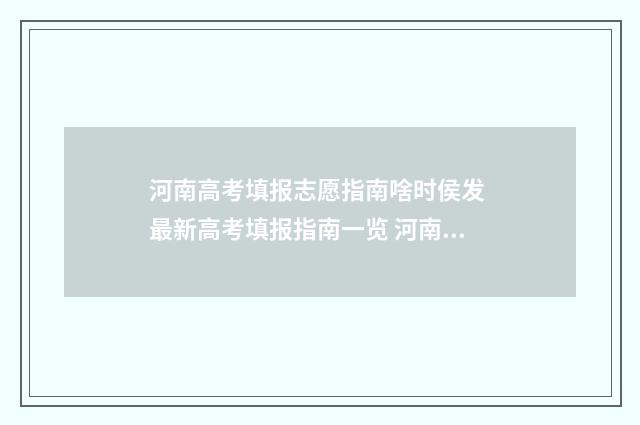 河南高考填报志愿指南啥时侯发 最新高考填报指南一览 河南高考填报志愿录取时间