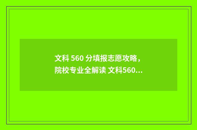 文科 560 分填报志愿攻略，院校专业全解读 文科560分什么水平
