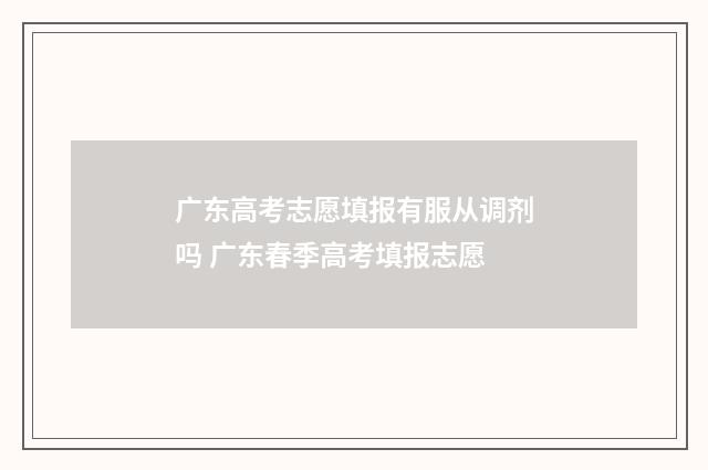 广东高考志愿填报有服从调剂吗 广东春季高考填报志愿