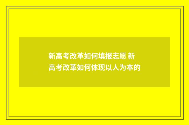 新高考改革如何填报志愿 新高考改革如何体现以人为本的