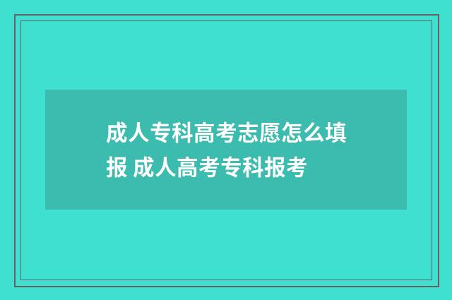 成人专科高考志愿怎么填报 成人高考专科报考