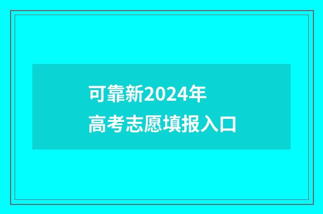 可靠新2024年高考志愿填报入口