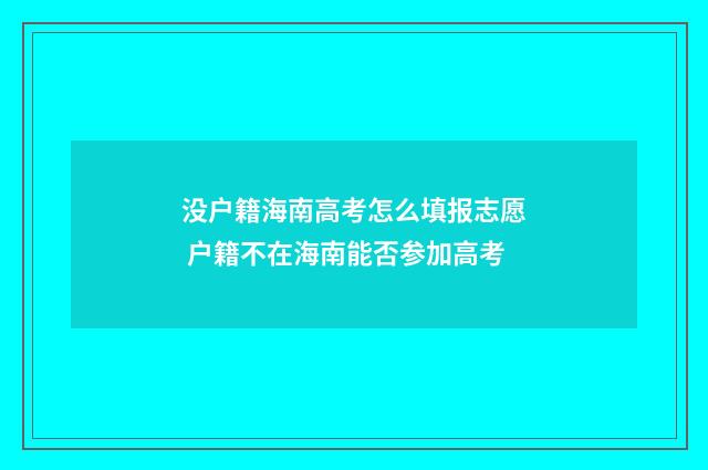 没户籍海南高考怎么填报志愿 户籍不在海南能否参加高考