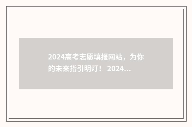 2024高考志愿填报网站，为你的未来指引明灯！ 2024高考志愿填报本科二批时间段