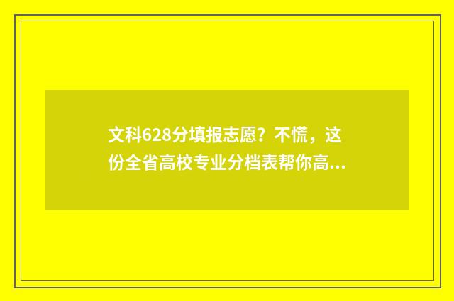 文科628分填报志愿？不慌，这份全省高校专业分档表帮你高效杀出重围 文科626分
