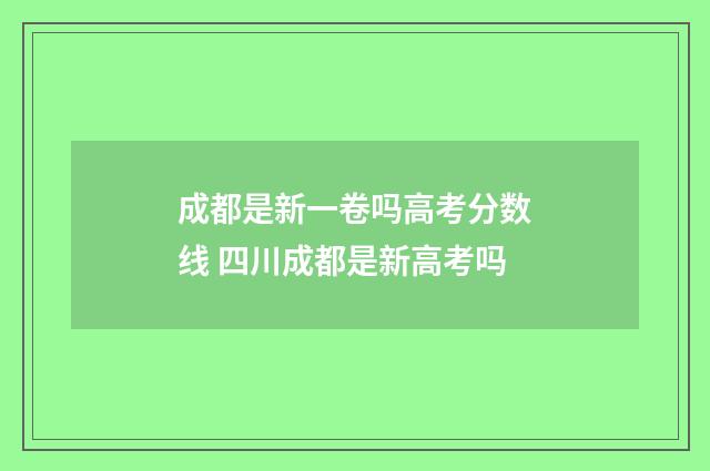 成都是新一卷吗高考分数线 四川成都是新高考吗