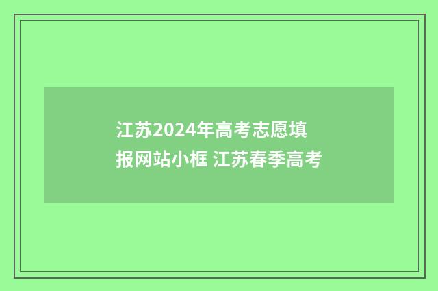 江苏2024年高考志愿填报网站小框 江苏春季高考