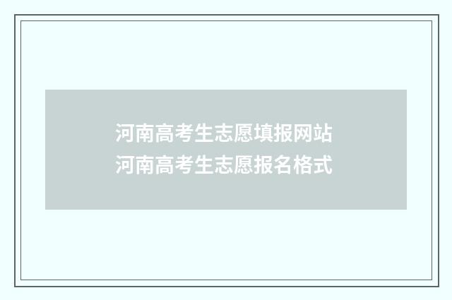 河南高考生志愿填报网站 河南高考生志愿报名格式