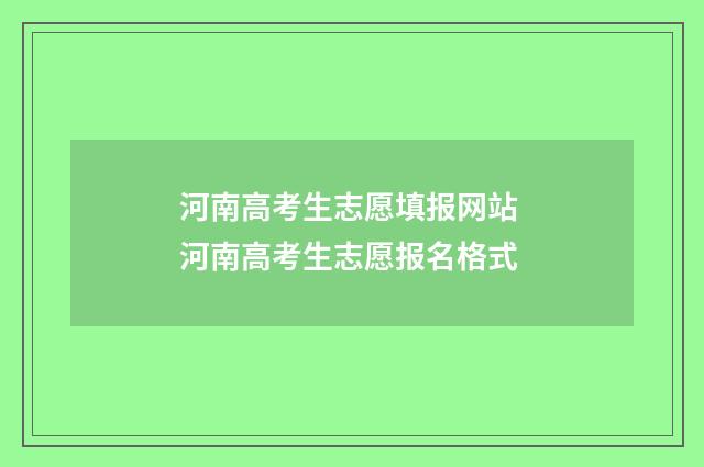 河南高考生志愿填报网站 河南高考生志愿报名格式
