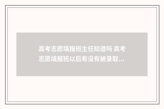 高考志愿填报班主任知道吗 高考志愿填报班以后有没有被录取什么时间查询怎么查