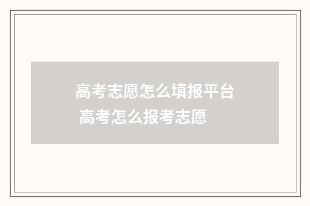 高考志愿怎么填报平台 高考怎么报考志愿
