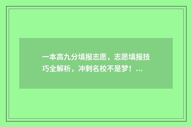 一本高九分填报志愿,志愿填报技巧全解析,冲刺名校不是梦! 高出一本线9分怎么报大学