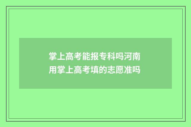 掌上高考能报专科吗河南 用掌上高考填的志愿准吗