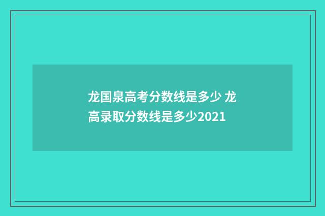 龙国泉高考分数线是多少 龙高录取分数线是多少2021