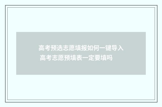 高考预选志愿填报如何一键导入 高考志愿预填表一定要填吗