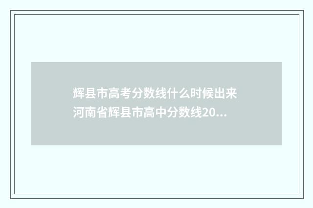辉县市高考分数线什么时候出来 河南省辉县市高中分数线2021