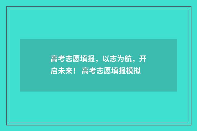 高考志愿填报，以志为航，开启未来！ 高考志愿填报模拟