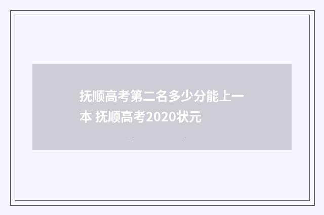 抚顺高考第二名多少分能上一本 抚顺高考2020状元