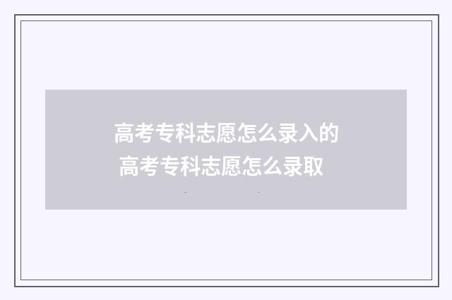 高考专科志愿怎么录入的 高考专科志愿怎么录取