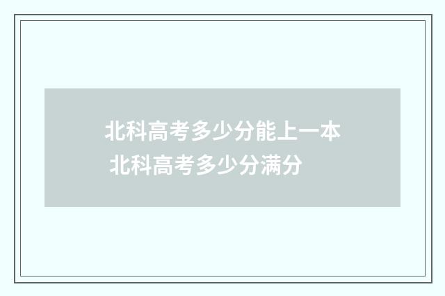 北科高考多少分能上一本 北科高考多少分满分