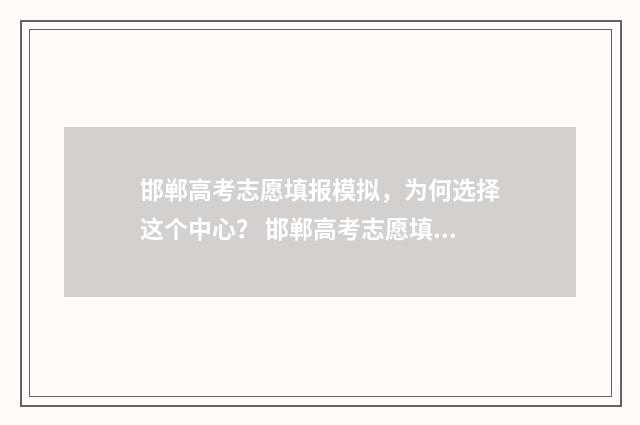邯郸高考志愿填报模拟，为何选择这个中心？ 邯郸高考志愿填报那个好