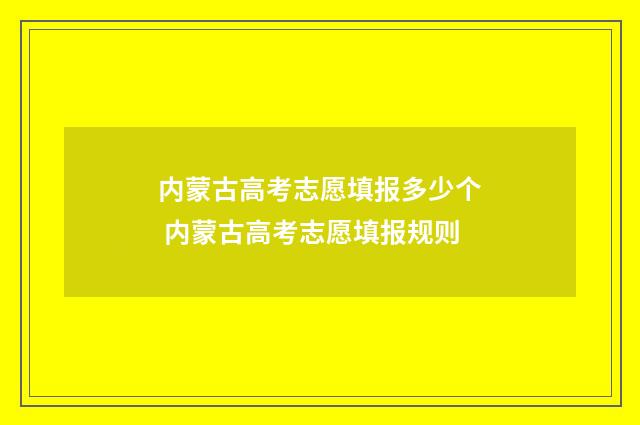 内蒙古高考志愿填报多少个 内蒙古高考志愿填报规则