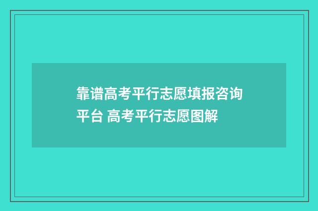 靠谱高考平行志愿填报咨询平台 高考平行志愿图解