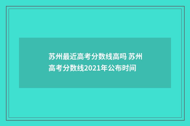 苏州最近高考分数线高吗 苏州高考分数线2021年公布时间