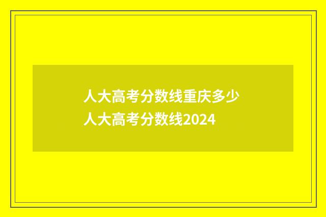 人大高考分数线重庆多少 人大高考分数线2024