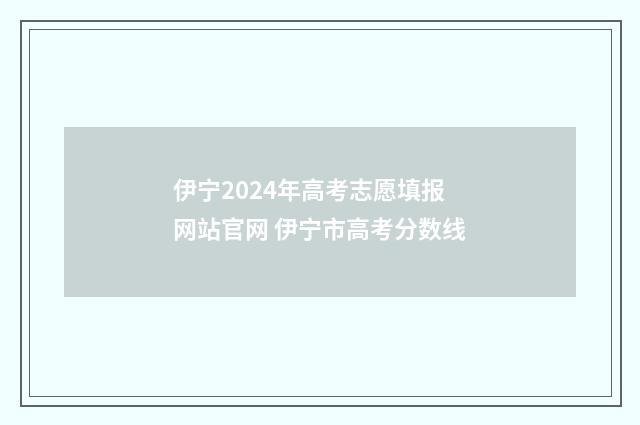 伊宁2024年高考志愿填报网站官网 伊宁市高考分数线