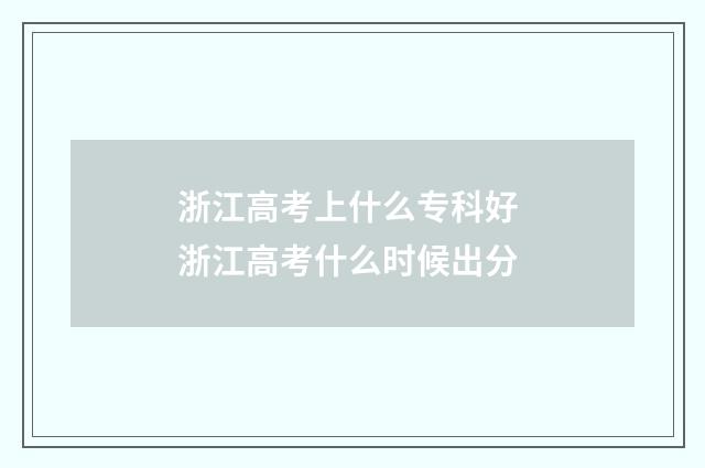 浙江高考上什么专科好 浙江高考什么时候出分