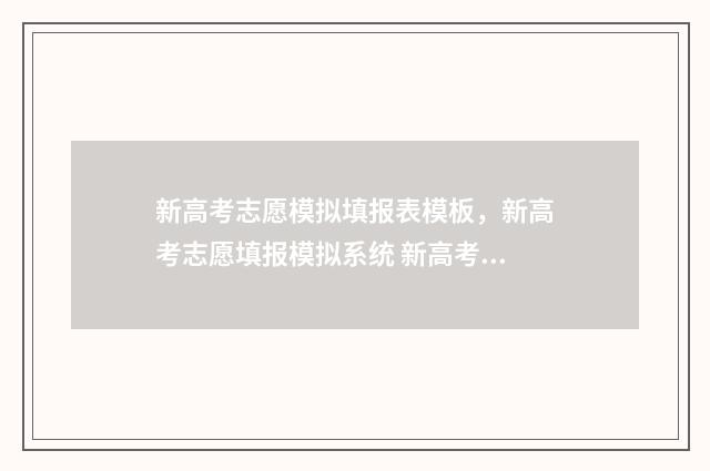 新高考志愿模拟填报表模板,新高考志愿填报模拟系统 新高考志愿模拟器