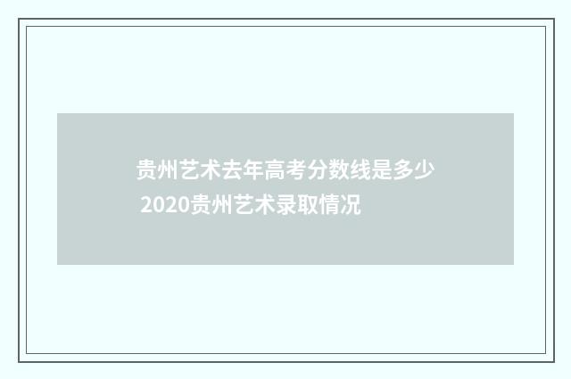贵州艺术去年高考分数线是多少 2020贵州艺术录取情况