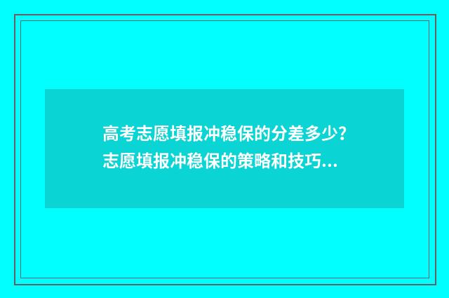 高考志愿填报冲稳保的分差多少？志愿填报冲稳保的策略和技巧 高考志愿填报冲一冲多少合适