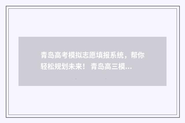 青岛高考模拟志愿填报系统,帮你轻松规划未来! 青岛高三模拟