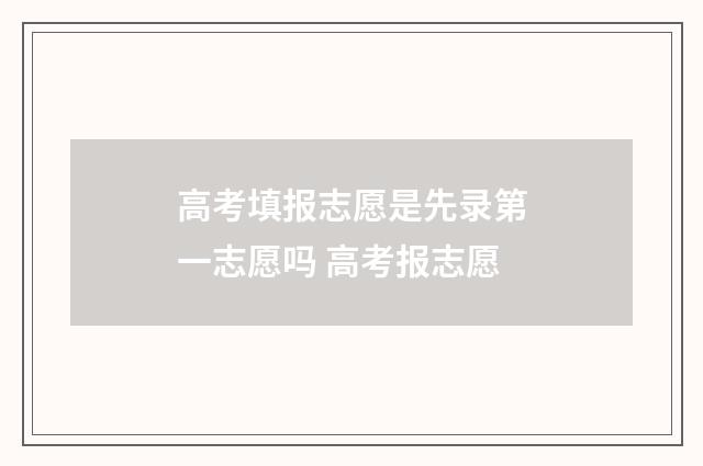 高考填报志愿是先录第一志愿吗 高考报志愿