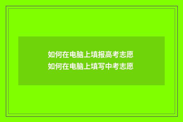 如何在电脑上填报高考志愿 如何在电脑上填写中考志愿