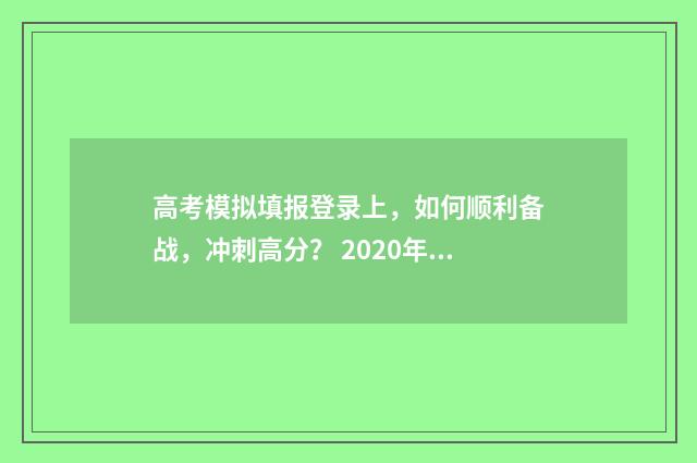 高考模拟填报登录上,如何顺利备战,冲刺高分? 2020年高考模拟填报流程及步骤
