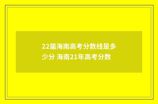 22届海南高考分数线是多少分 海南21年高考分数