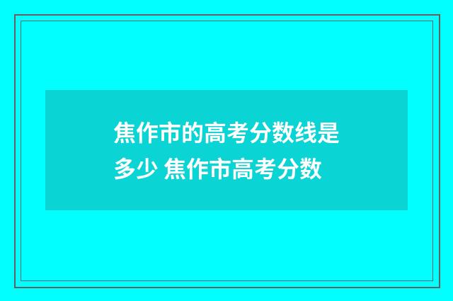 焦作市的高考分数线是多少 焦作市高考分数