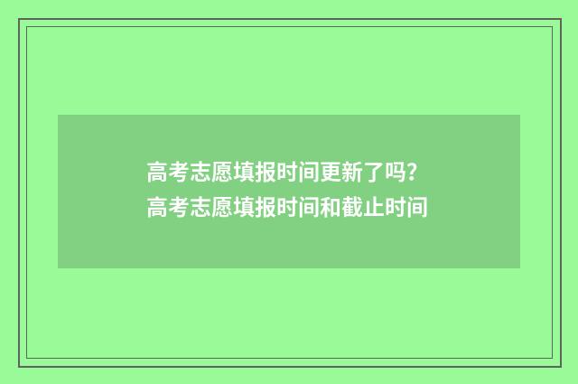 高考志愿填报时间更新了吗？ 高考志愿填报时间和截止时间