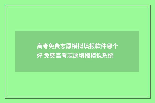 高考免费志愿模拟填报软件哪个好 免费高考志愿填报模拟系统