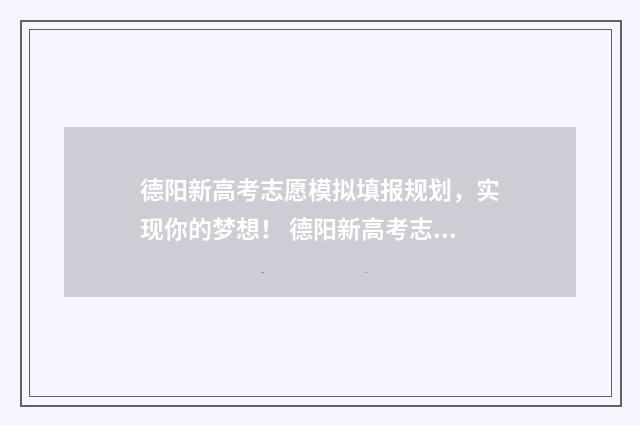 德阳新高考志愿模拟填报规划,实现你的梦想! 德阳新高考志愿填报规则