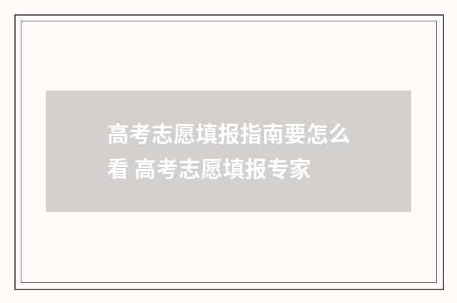 高考志愿填报指南要怎么看 高考志愿填报专家