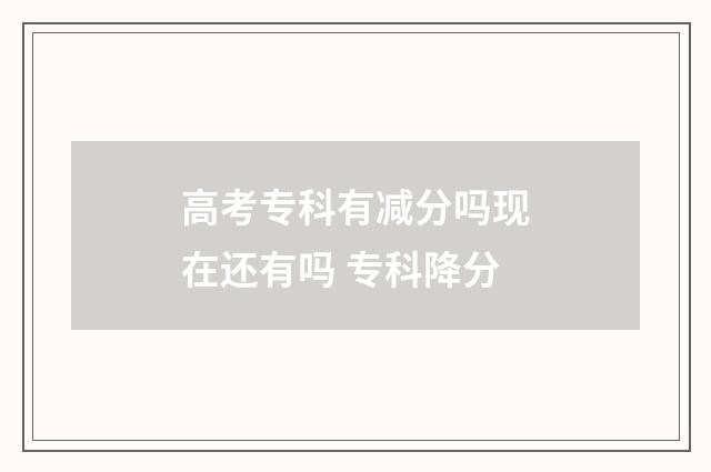 高考专科有减分吗现在还有吗 专科降分
