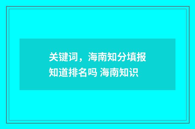 关键词,海南知分填报知道排名吗 海南知识